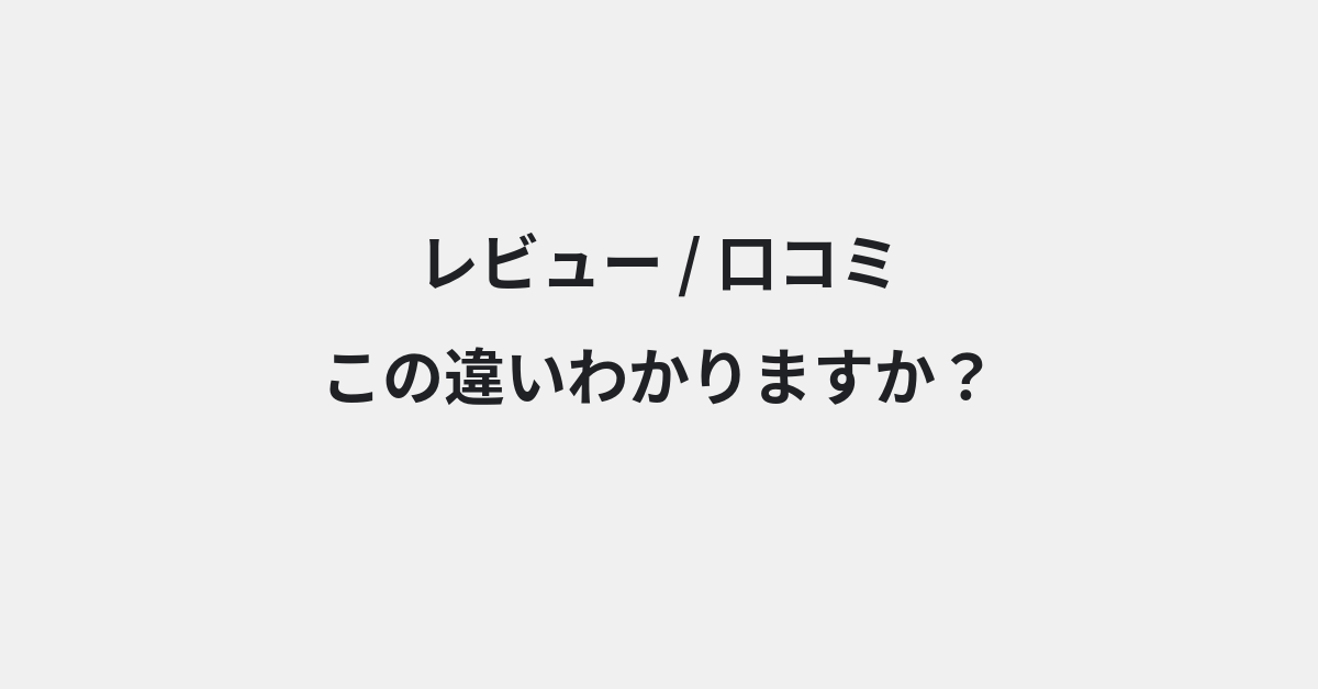 【レビュー】と【口コミ】の違いとは？例文付きで使い方や意味をわかりやすく解説 | イメージ画像