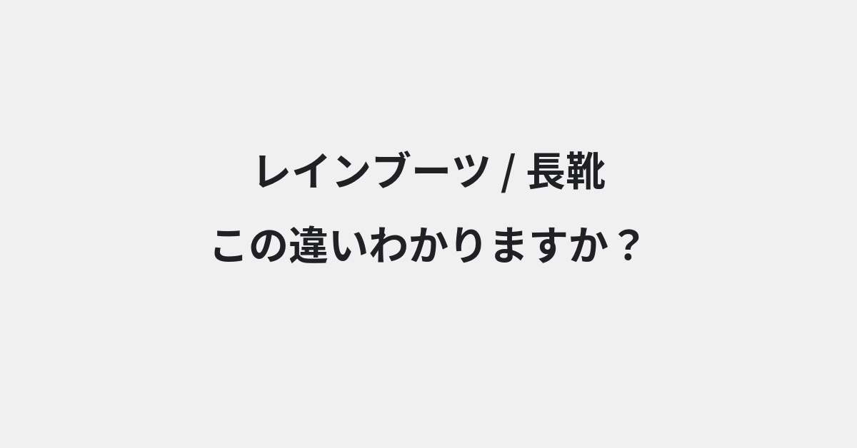 【レインブーツ】と【長靴】の違いとは？例文付きで使い方や意味をわかりやすく解説 | イメージ画像