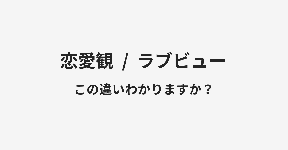 【恋愛観】と【ラブビュー】の違いとは？例文付きで使い方や意味をわかりやすく解説 | イメージ画像
