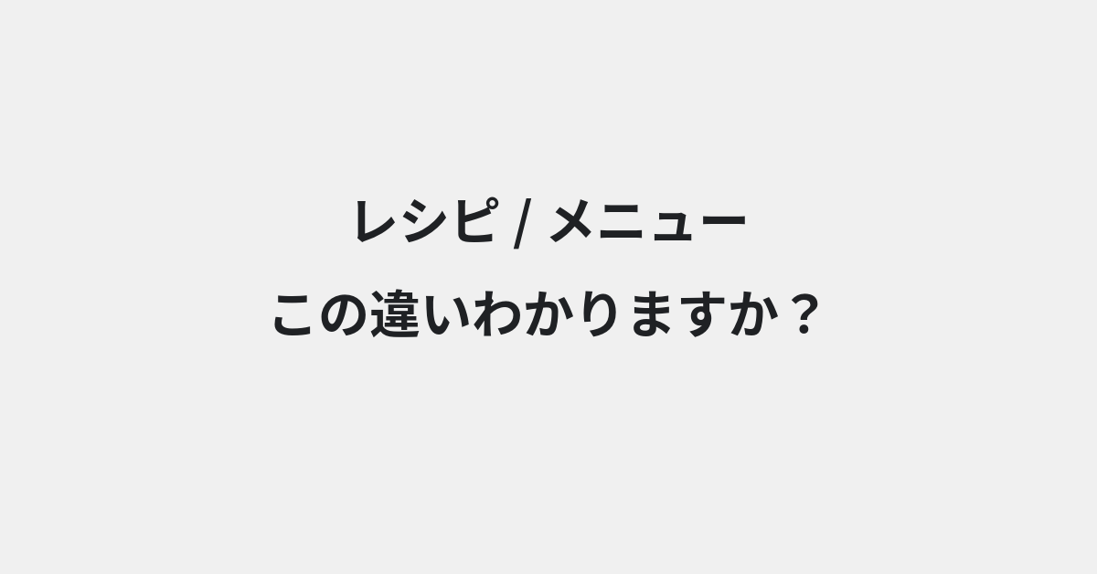 【レシピ】と【メニュー】の違いとは？例文付きで使い方や意味をわかりやすく解説 | イメージ画像