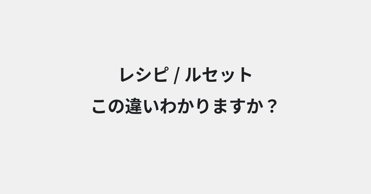 【レシピ】と【ルセット】の違いとは？例文付きで使い方や意味をわかりやすく解説 | イメージ画像