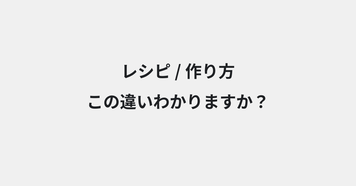 【レシピ】と【作り方】の違いとは？例文付きで使い方や意味をわかりやすく解説 | イメージ画像
