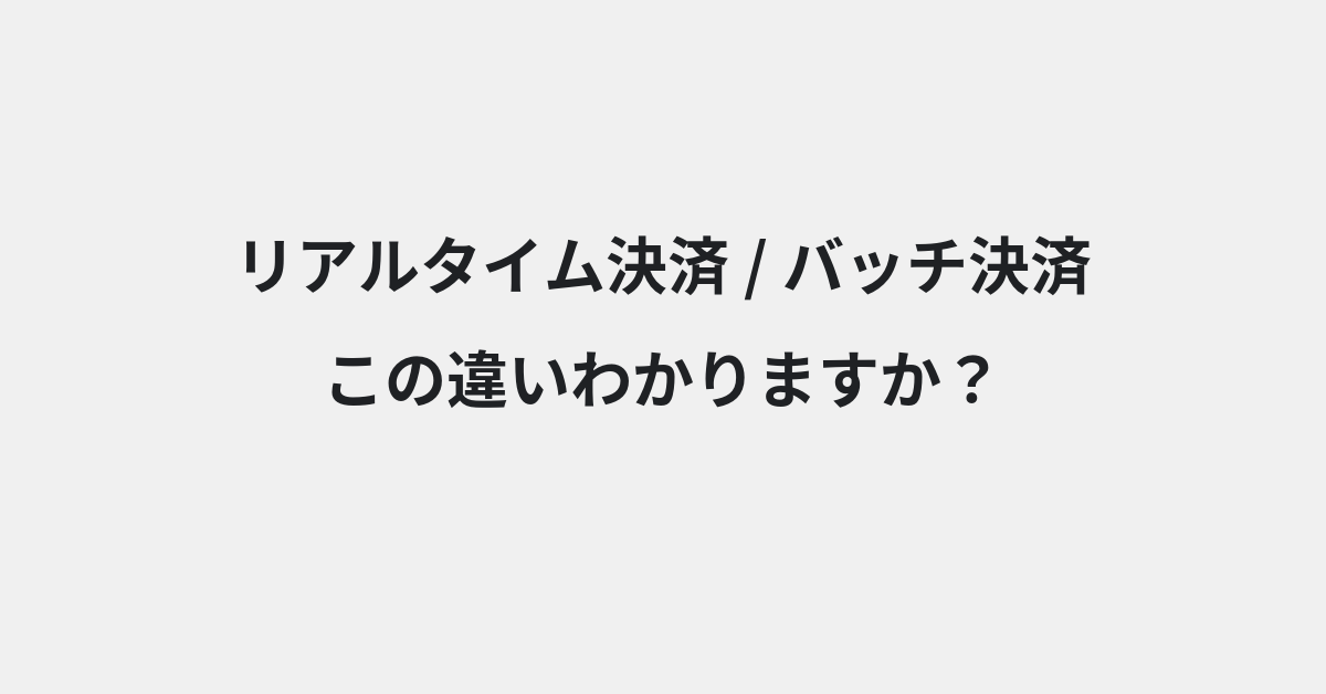 【リアルタイム決済】と【バッチ決済】の違いとは？例文付きで使い方や意味をわかりやすく解説 | イメージ画像