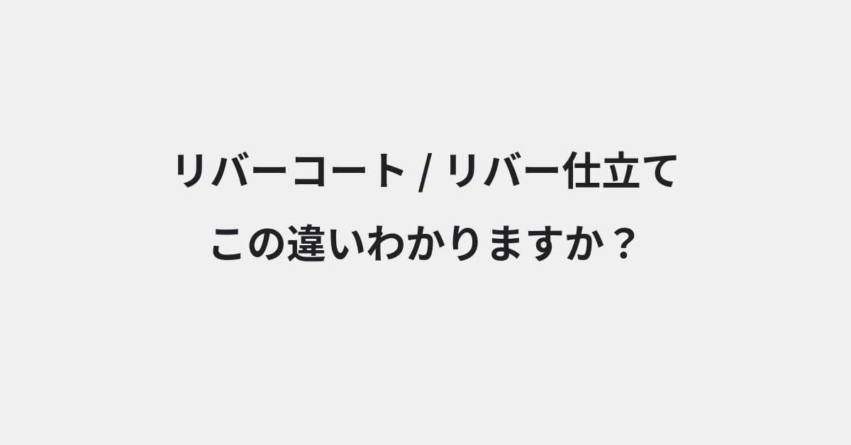 【リバーコート】と【リバー仕立て】の違いとは？例文付きで使い方や意味をわかりやすく解説 | イメージ画像