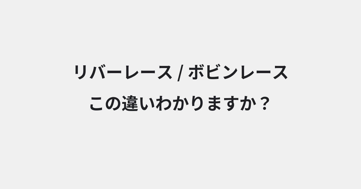 【リバーレース】と【ボビンレース】の違いとは？例文付きで使い方や意味をわかりやすく解説 | イメージ画像