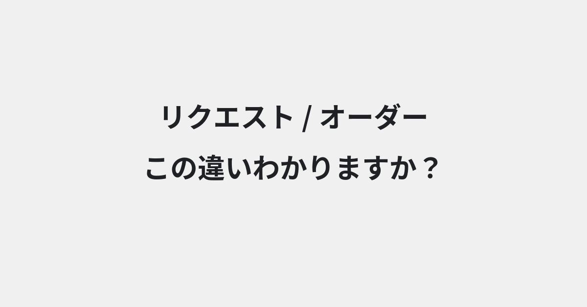 【リクエスト】と【オーダー】の違いとは？例文付きで使い方や意味をわかりやすく解説 | イメージ画像