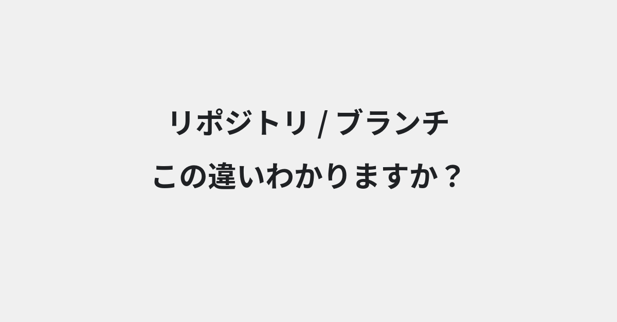 【リポジトリ】と【ブランチ】の違いとは？意味・使い方・例文をわかりやすく解説