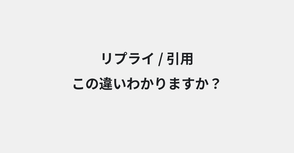 【リプライ】と【引用】の違いとは？意味と使い分けを例文でわかりやすく解説