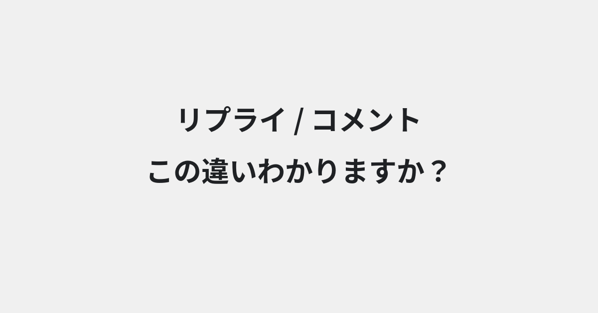 【リプライ】と【コメント】の違いとは？使い分けのコツと意味を例文付きで解説