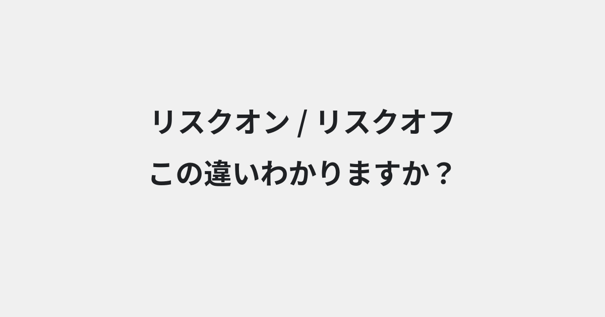 【リスクオン】と【リスクオフ】の違いとは？例文付きで使い方や意味をわかりやすく解説 | イメージ画像