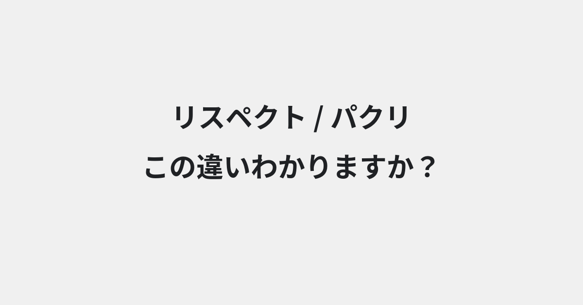 【リスペクト】と【パクリ】の違いとは？例文付きで使い方や意味をわかりやすく解説 | イメージ画像