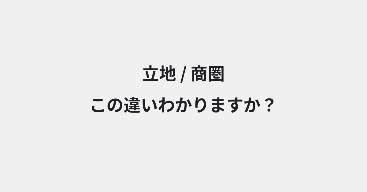 【立地】と【商圏】の違いとは？例文付きで使い方や意味をわかりやすく解説 | イメージ画像