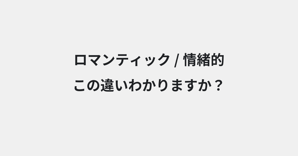 【ロマンティック】と【情緒的】の違いとは？例文付きで使い方や意味をわかりやすく解説 | イメージ画像
