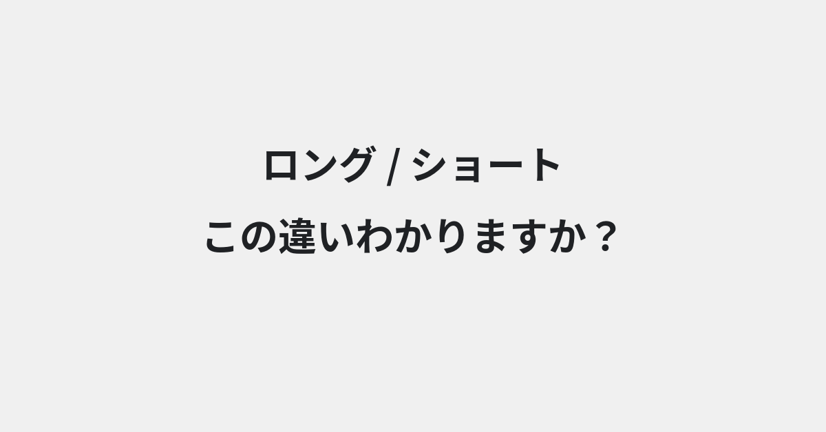 【ロング】と【ショート】の違いとは？例文付きで使い方や意味をわかりやすく解説 | イメージ画像