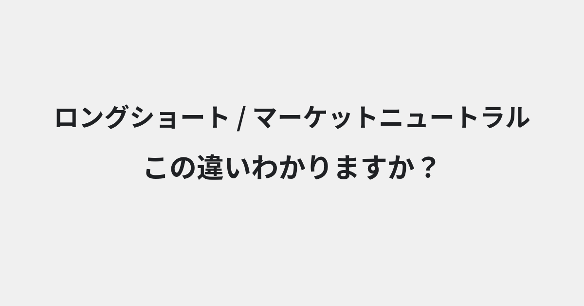 【ロングショート】と【マーケットニュートラル】の違いとは？例文付きで使い方や意味をわかりやすく解説 | イメージ画像
