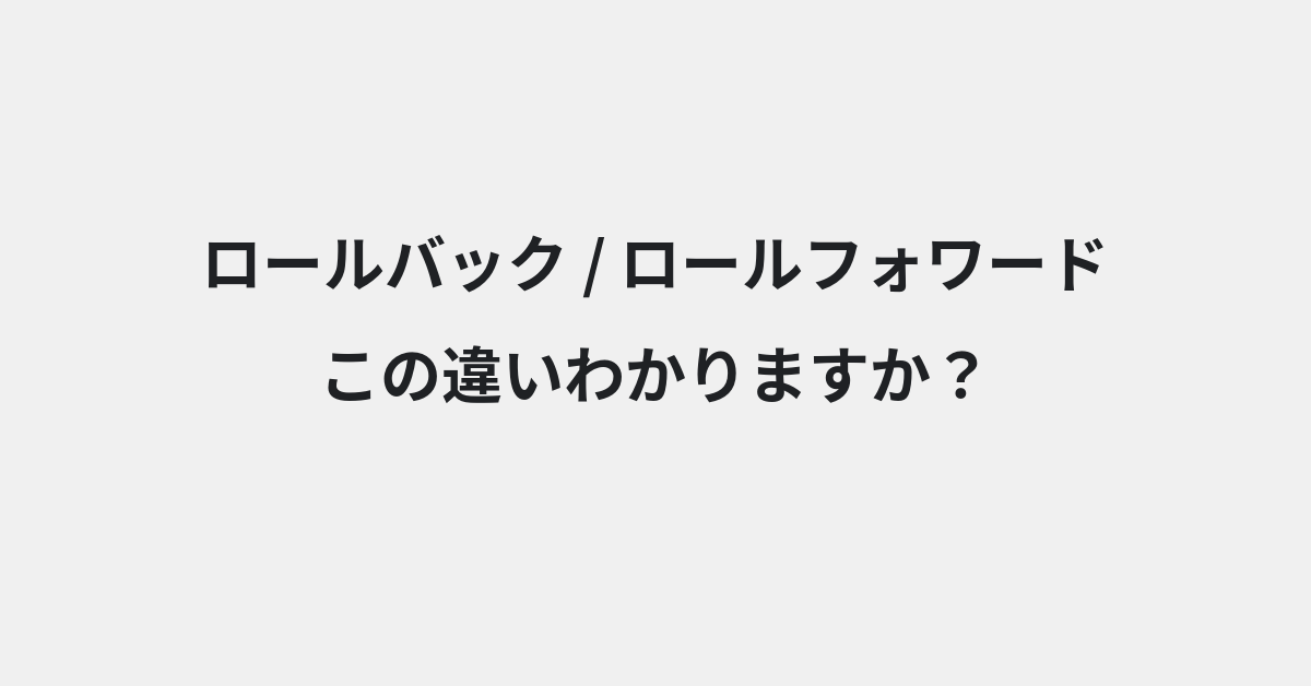 【ロールバック】と【ロールフォワード】の違いとは？例文付きで使い方や意味をわかりやすく解説 | イメージ画像