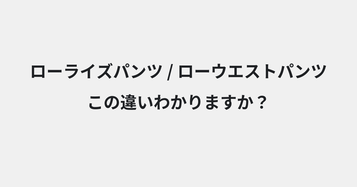 【ローライズパンツ】と【ローウエストパンツ】の違いとは？例文付きで使い方や意味をわかりやすく解説 | イメージ画像