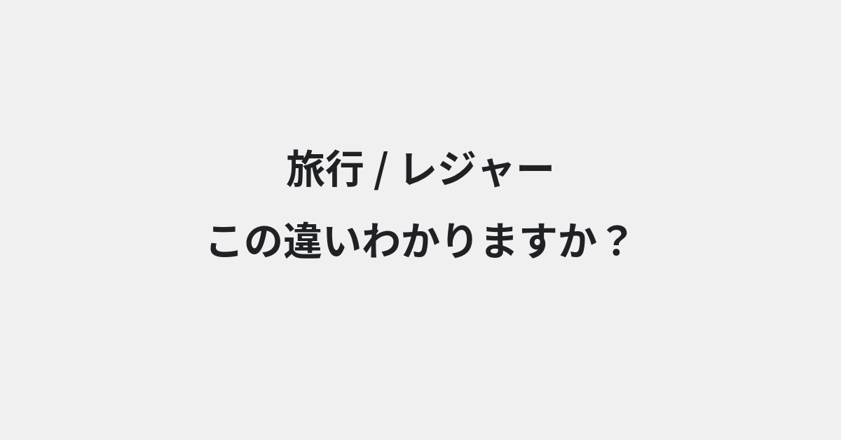 【旅行】と【レジャー】の違いとは？例文付きで使い方や意味をわかりやすく解説 | イメージ画像