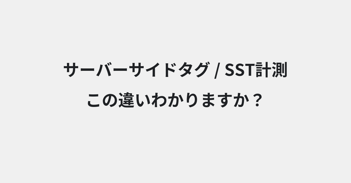 【サーバーサイドタグ】と【SST計測】の違いとは？例文付きで使い方や意味をわかりやすく解説 | イメージ画像