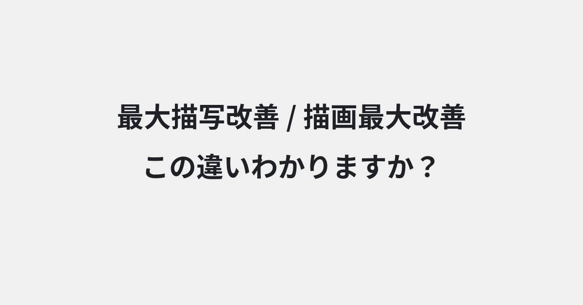 【最大描写改善】と【描画最大改善】の違いとは？例文付きで使い方や意味をわかりやすく解説 | イメージ画像