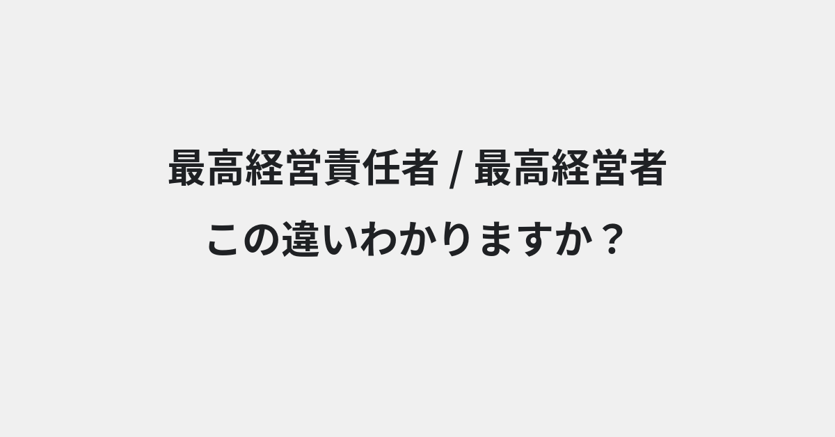 【最高経営責任者】と【最高経営者】の違いとは？例文付きで使い方や意味をわかりやすく解説 | イメージ画像