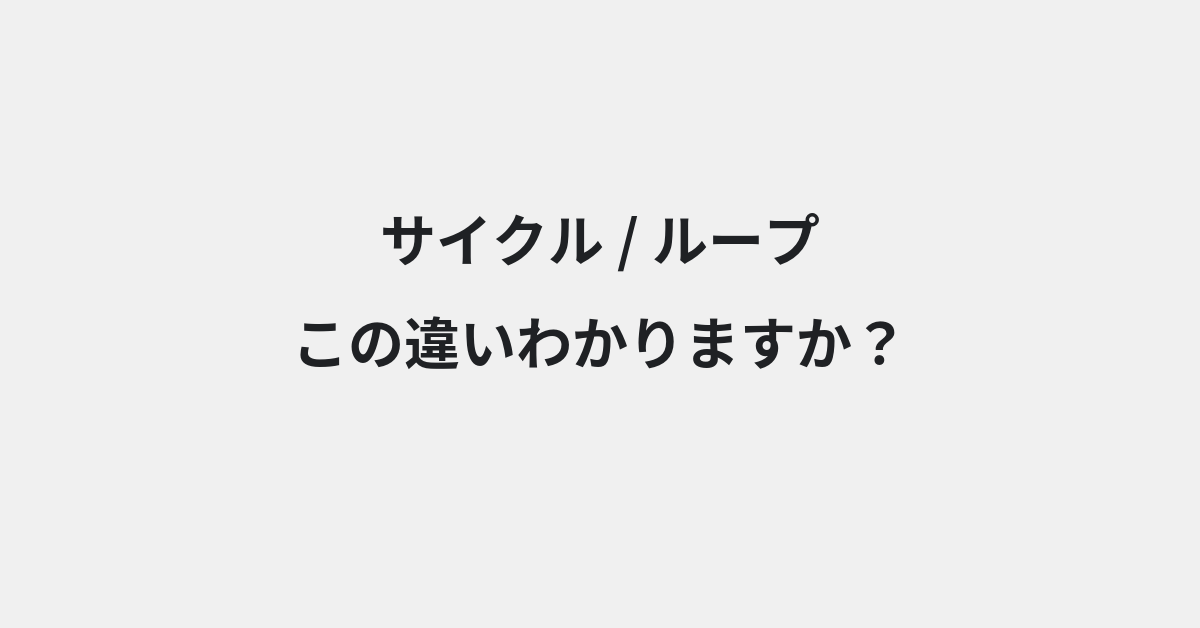 【サイクル】と【ループ】の違いとは？例文付きで使い方や意味をわかりやすく解説 | イメージ画像