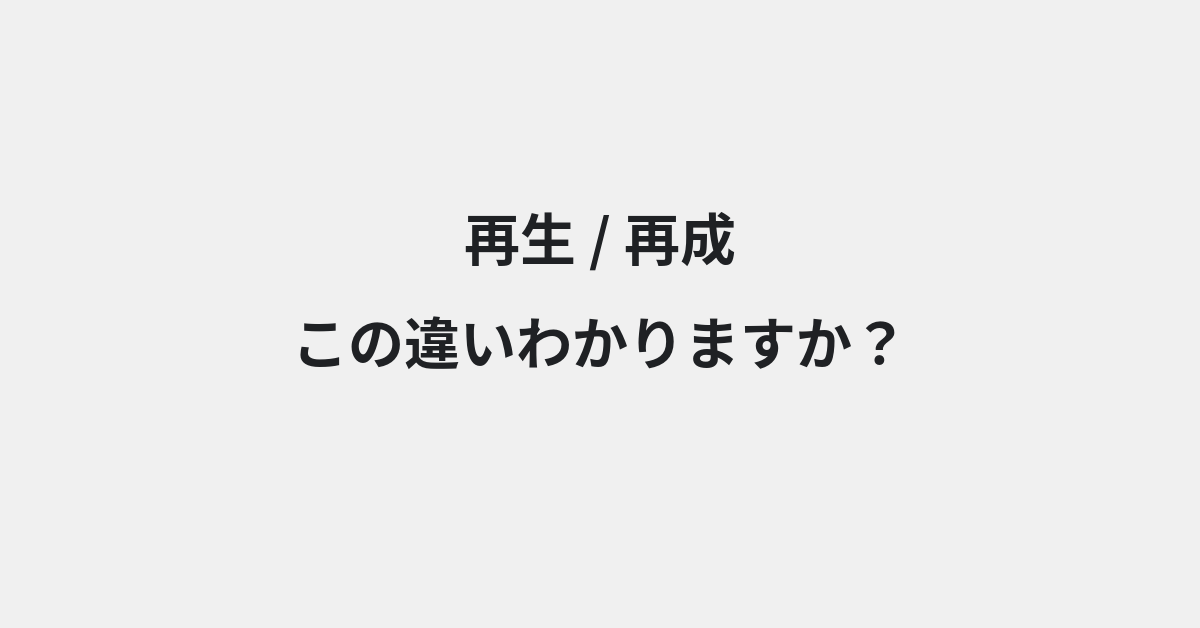 【再生】と【再成】の違いとは？例文付きで使い方や意味をわかりやすく解説 | イメージ画像