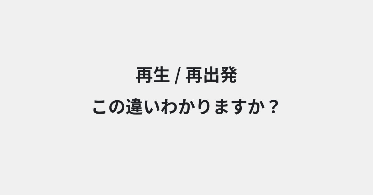 【再生】と【再出発】の違いとは？例文付きで使い方や意味をわかりやすく解説 | イメージ画像