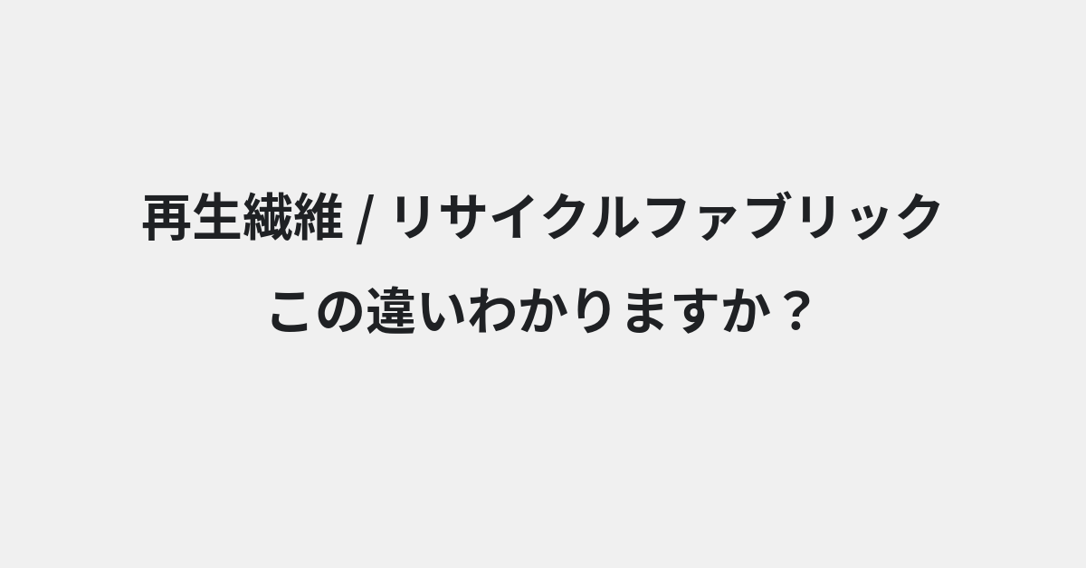 【再生繊維】と【リサイクルファブリック】の違いとは？例文付きで使い方や意味をわかりやすく解説 | イメージ画像