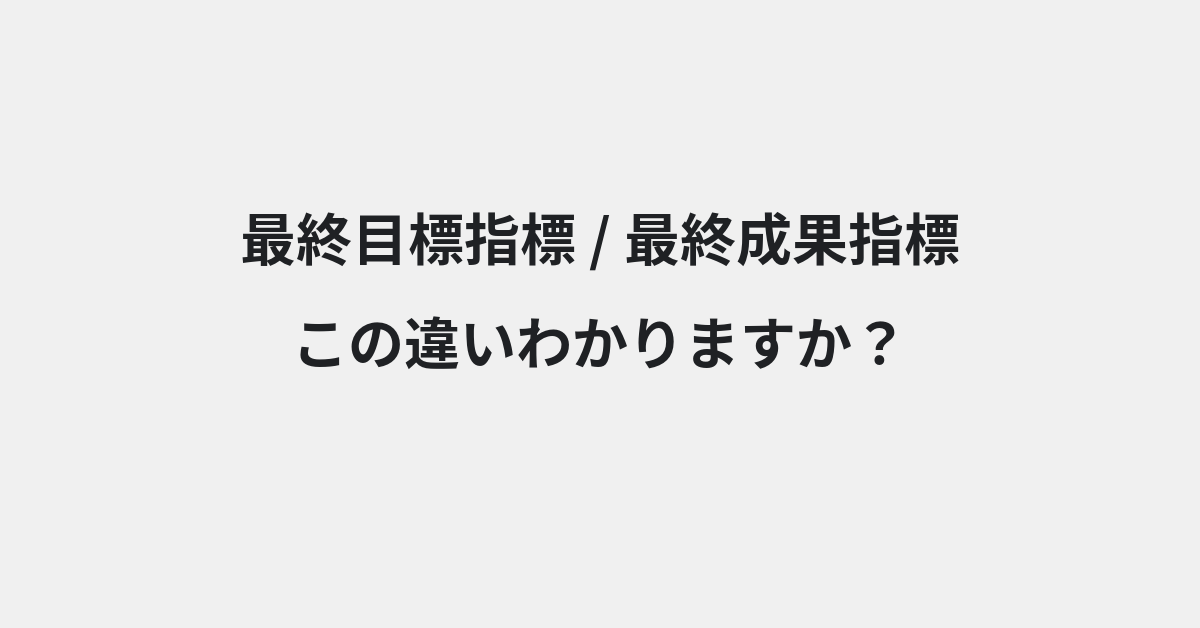 【最終目標指標】と【最終成果指標】の違いとは？例文付きで使い方や意味をわかりやすく解説 | イメージ画像