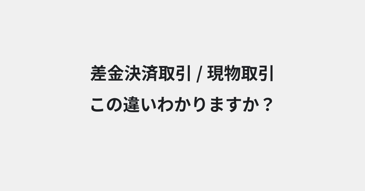 【差金決済取引】と【現物取引】の違いとは？例文付きで使い方や意味をわかりやすく解説 | イメージ画像