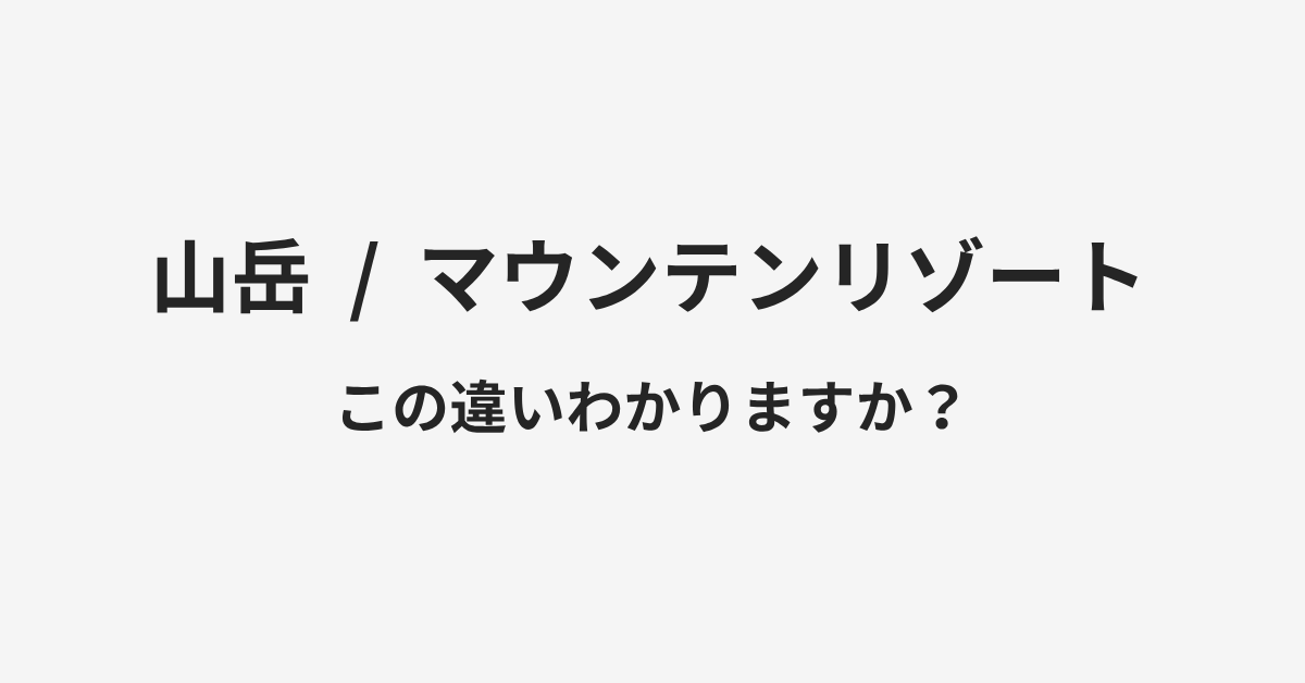 【山岳】と【マウンテンリゾート】の違いとは？例文付きで使い方や意味をわかりやすく解説 | イメージ画像
