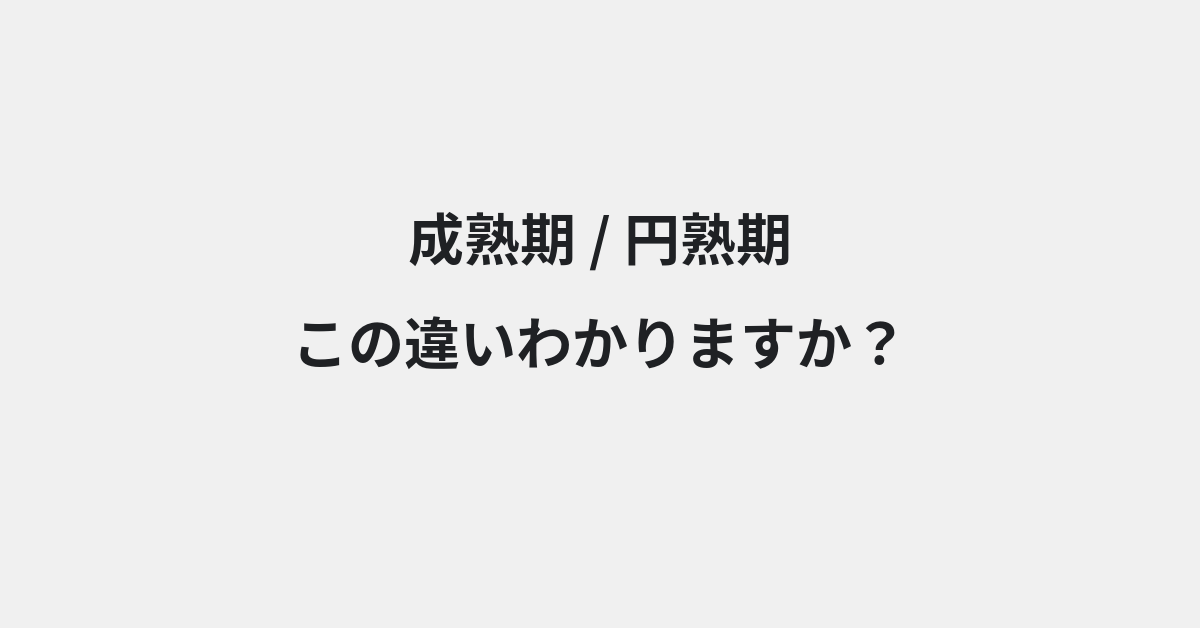 【成熟期】と【円熟期】の違いとは？例文付きで使い方や意味をわかりやすく解説 | イメージ画像