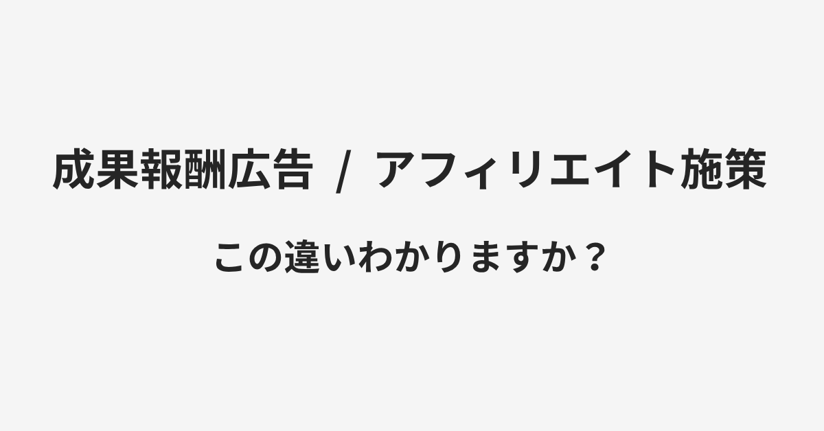 【成果報酬広告】と【アフィリエイト施策】の違いとは？例文付きで使い方や意味をわかりやすく解説 | イメージ画像