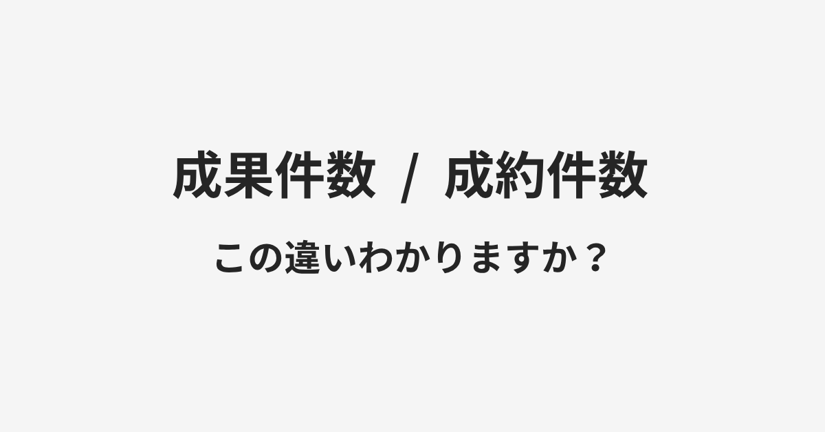 【成果件数】と【成約件数】の違いとは？例文付きで使い方や意味をわかりやすく解説 | イメージ画像