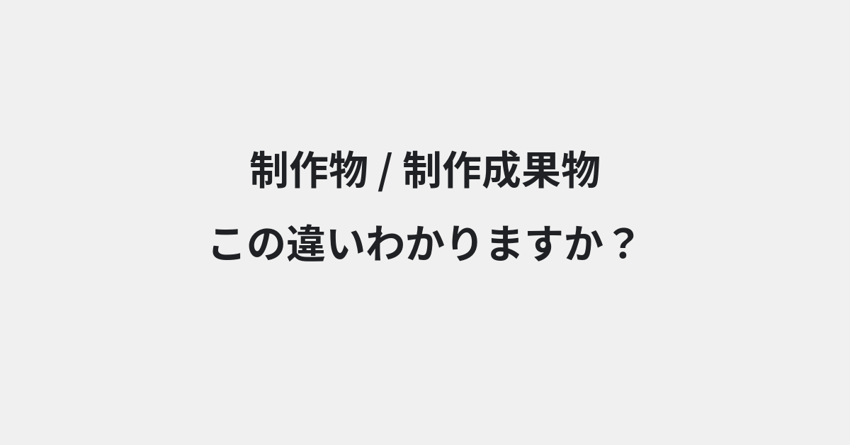 【制作物】と【制作成果物】の違いとは？例文付きで使い方や意味をわかりやすく解説 | イメージ画像