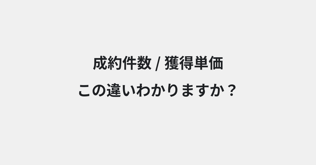 【成約件数】と【獲得単価】の違いとは？例文付きで使い方や意味をわかりやすく解説 | イメージ画像