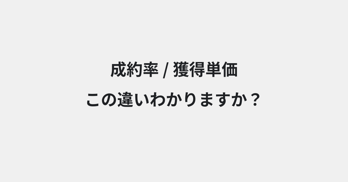 【成約率】と【獲得単価】の違いとは？例文付きで使い方や意味をわかりやすく解説 | イメージ画像