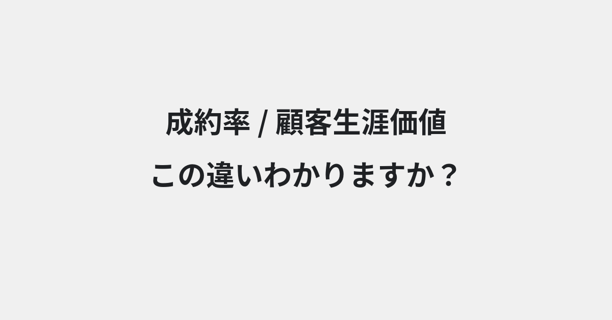 【成約率】と【顧客生涯価値】の違いとは？例文付きで使い方や意味をわかりやすく解説 | イメージ画像