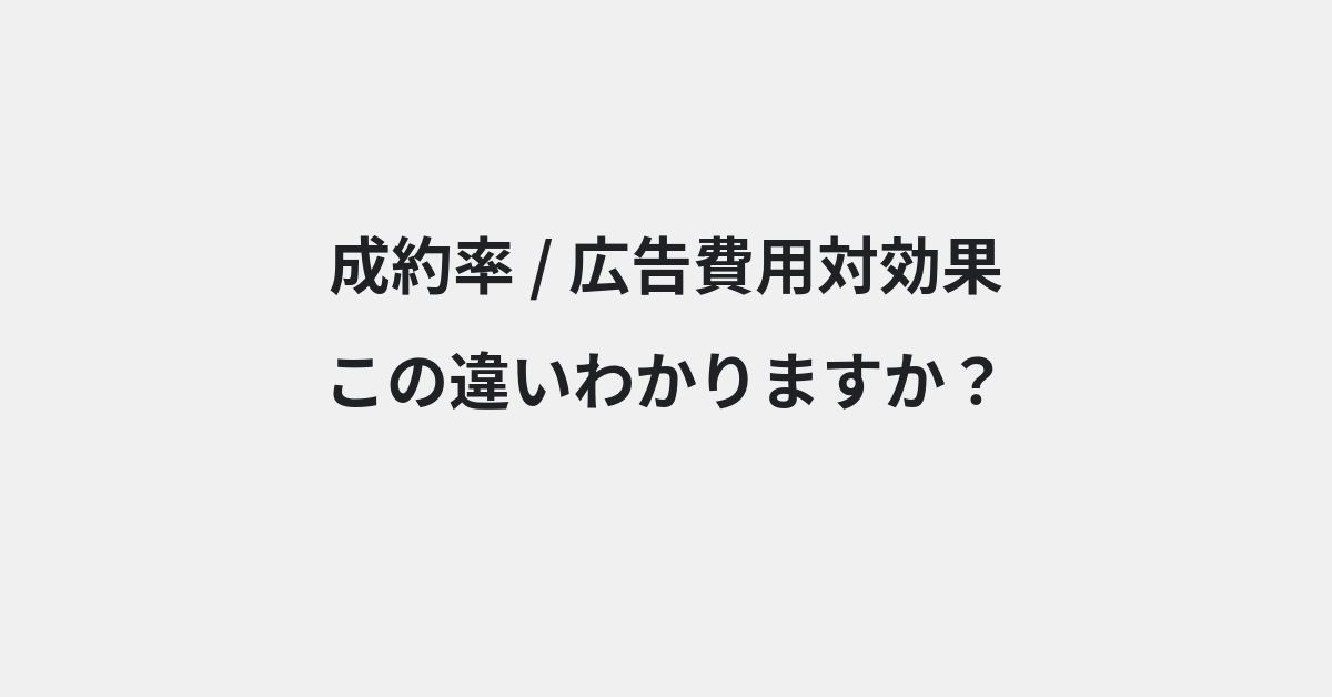 【成約率】と【広告費用対効果】の違いとは？例文付きで使い方や意味をわかりやすく解説 | イメージ画像