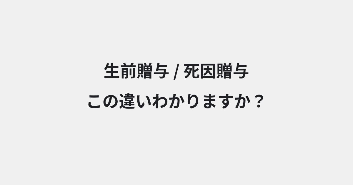 【生前贈与】と【死因贈与】の違いとは？例文付きで使い方や意味をわかりやすく解説 | イメージ画像