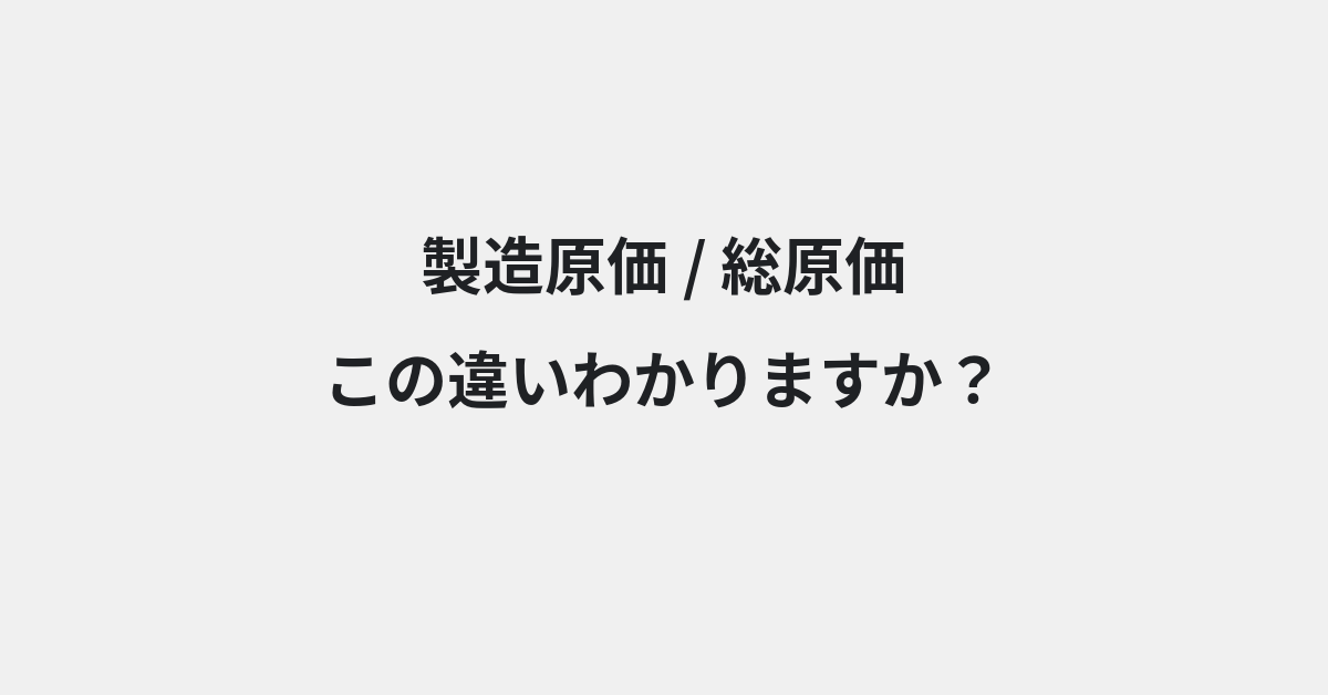 【製造原価】と【総原価】の違いとは？例文付きで使い方や意味をわかりやすく解説 | イメージ画像