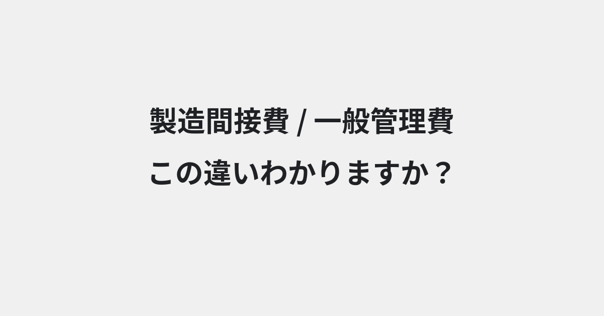 【製造間接費】と【一般管理費】の違いとは？例文付きで使い方や意味をわかりやすく解説 | イメージ画像