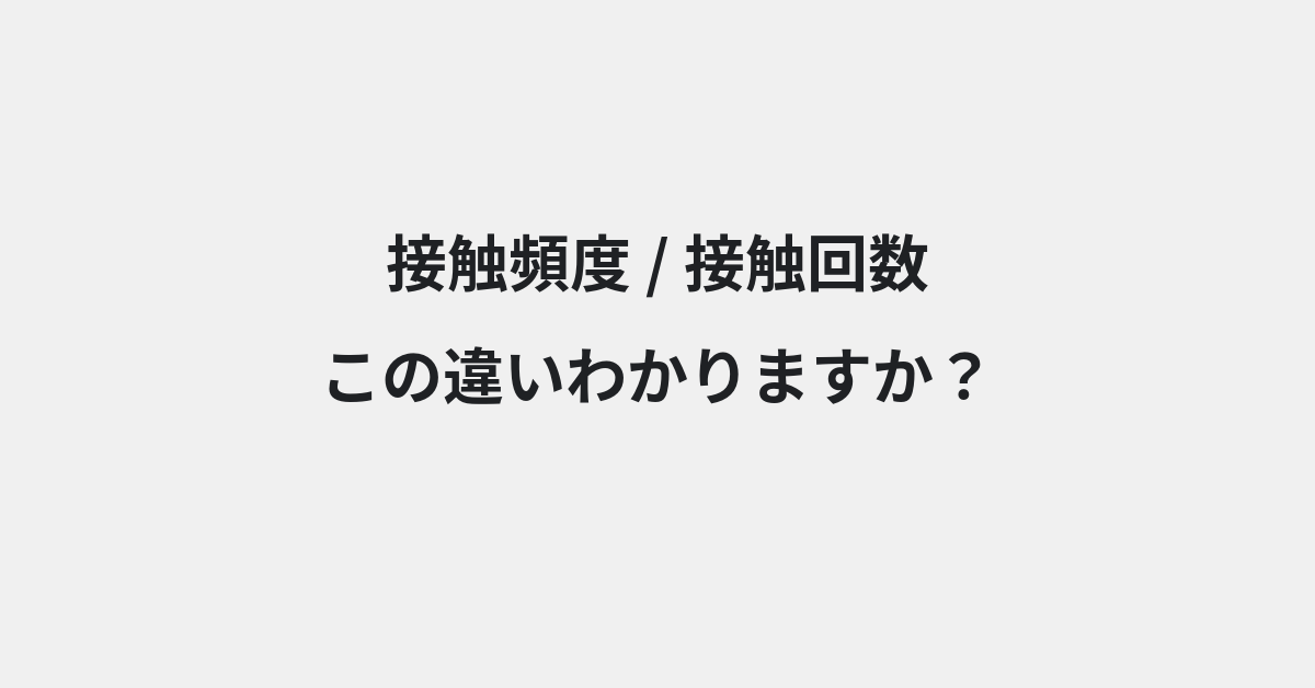 【接触頻度】と【接触回数】の違いとは？例文付きで使い方や意味をわかりやすく解説 | イメージ画像