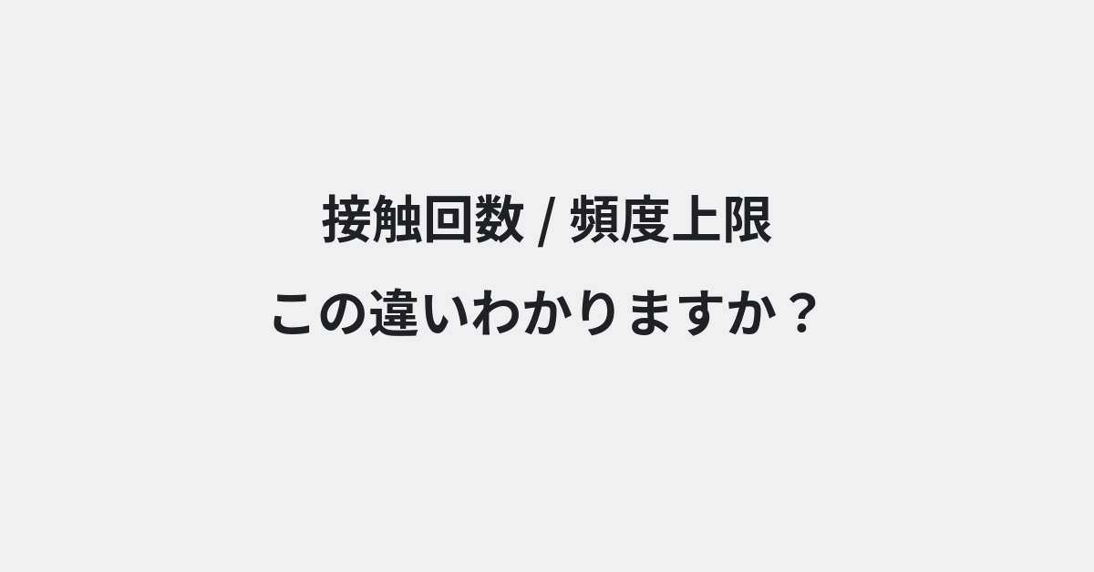 【接触回数】と【頻度上限】の違いとは？例文付きで使い方や意味をわかりやすく解説 | イメージ画像