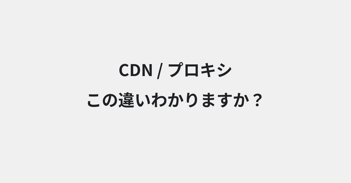 【CDN】と【プロキシ】の違いとは？例文付きで使い方や意味をわかりやすく解説 | イメージ画像