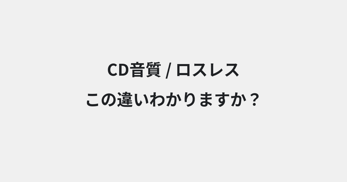 【CD音質】と【ロスレス】の違いとは？例文付きで使い方や意味をわかりやすく解説 | イメージ画像