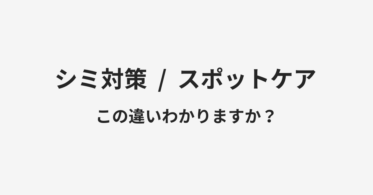 【シミ対策】と【スポットケア】の違いとは?例文付きで使い方や意味をわかりやすく解説 | イメージ画像 【シミ対策】と【スポットケア】の違いとは?例文付きで使い方や意味をわかりやすく解説 | イメージ画像