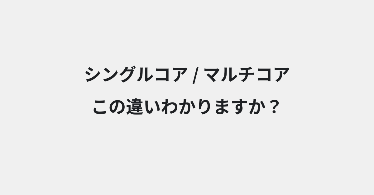 【シングルコア】と【マルチコア】の違いとは？例文付きで使い方や意味をわかりやすく解説
