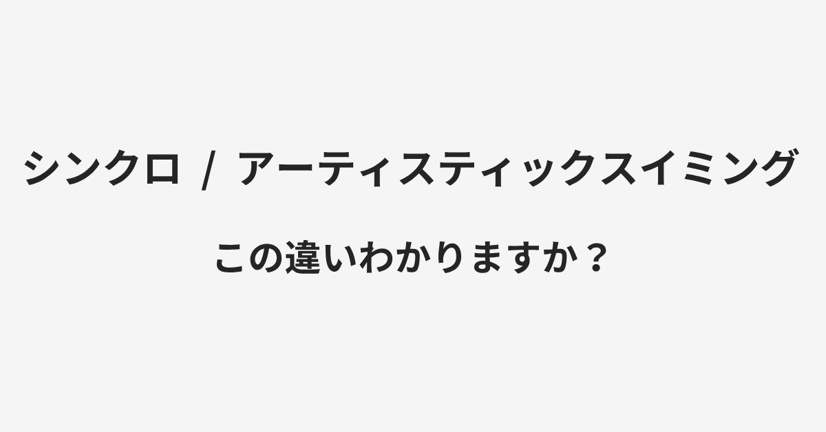 【シンクロ】と【アーティスティックスイミング】の違いとは？例文付きで使い方や意味をわかりやすく解説 | イメージ画像